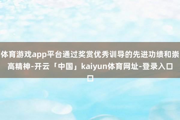 体育游戏app平台通过奖赏优秀训导的先进功绩和崇高精神-开云「中国」kaiyun体育网址-登录入口