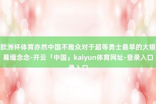 欧洲杯体育亦然中国不雅众对于超等勇士最早的大银幕缅念念-开云「中国」kaiyun体育网址-登录入口