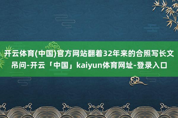 开云体育(中国)官方网站翻着32年来的合照写长文吊问-开云「中国」kaiyun体育网址-登录入口