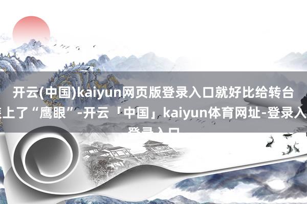 开云(中国)kaiyun网页版登录入口就好比给转台装上了“鹰眼”-开云「中国」kaiyun体育网址-登录入口
