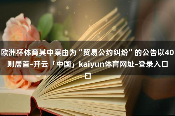 欧洲杯体育其中案由为“贸易公约纠纷”的公告以40则居首-开云「中国」kaiyun体育网址-登录入口