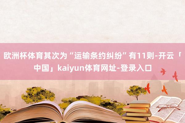 欧洲杯体育其次为“运输条约纠纷”有11则-开云「中国」kaiyun体育网址-登录入口