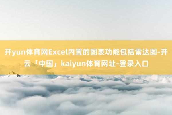 开yun体育网Excel内置的图表功能包括雷达图-开云「中国」kaiyun体育网址-登录入口