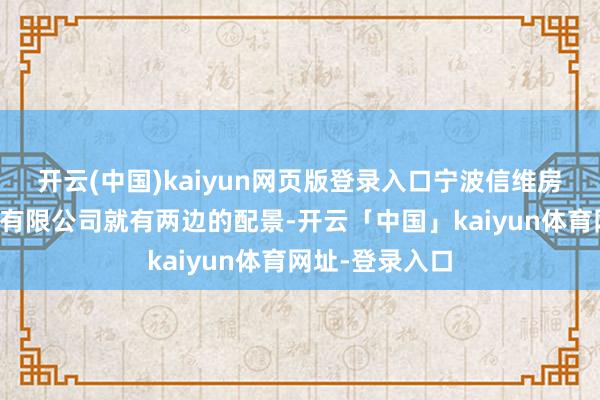 开云(中国)kaiyun网页版登录入口宁波信维房地产信息究诘有限公司就有两边的配景-开云「中国」kaiyun体育网址-登录入口