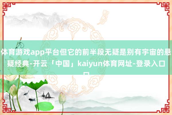 体育游戏app平台但它的前半段无疑是别有宇宙的悬疑经典-开云「中国」kaiyun体育网址-登录入口