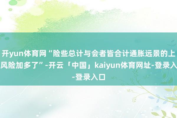 开yun体育网“险些总计与会者皆合计通胀远景的上行风险加多了”-开云「中国」kaiyun体育网址-登录入口