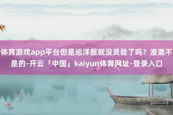 体育游戏app平台但是巡洋舰就没灵验了吗？澄澈不是的-开云「中国」kaiyun体育网址-登录入口