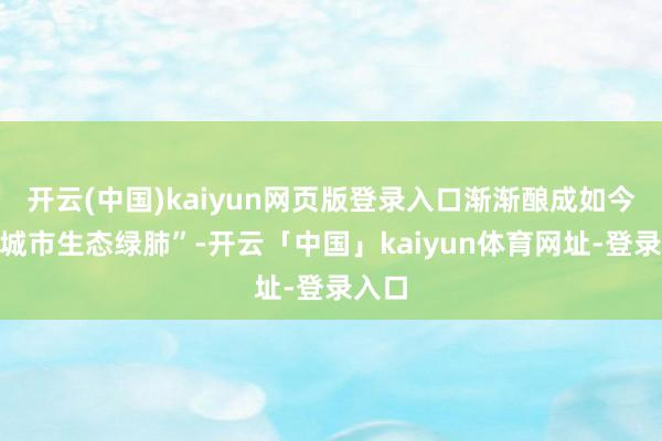 开云(中国)kaiyun网页版登录入口渐渐酿成如今的“城市生态绿肺”-开云「中国」kaiyun体育网址-登录入口