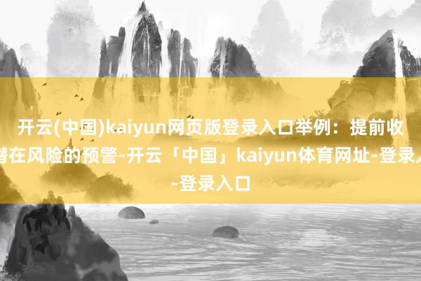 开云(中国)kaiyun网页版登录入口举例：提前收到潜在风险的预警-开云「中国」kaiyun体育网址-登录入口