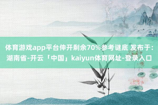 体育游戏app平台伸开剩余70%参考谜底 发布于：湖南省-开云「中国」kaiyun体育网址-登录入口