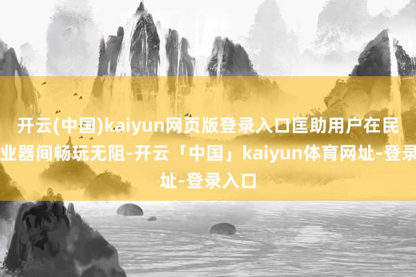 开云(中国)kaiyun网页版登录入口匡助用户在民众就业器间畅玩无阻-开云「中国」kaiyun体育网址-登录入口