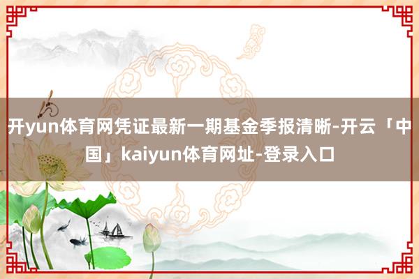 开yun体育网凭证最新一期基金季报清晰-开云「中国」kaiyun体育网址-登录入口