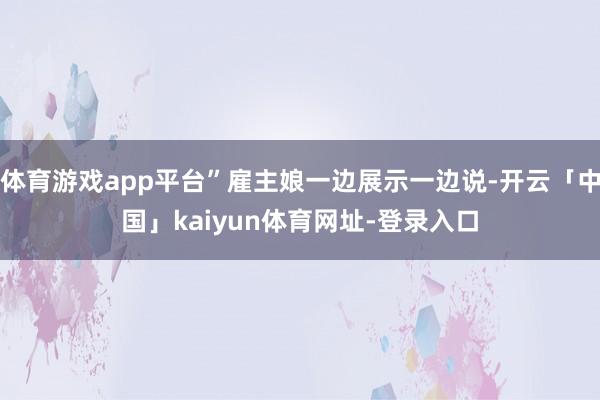 体育游戏app平台”雇主娘一边展示一边说-开云「中国」kaiyun体育网址-登录入口
