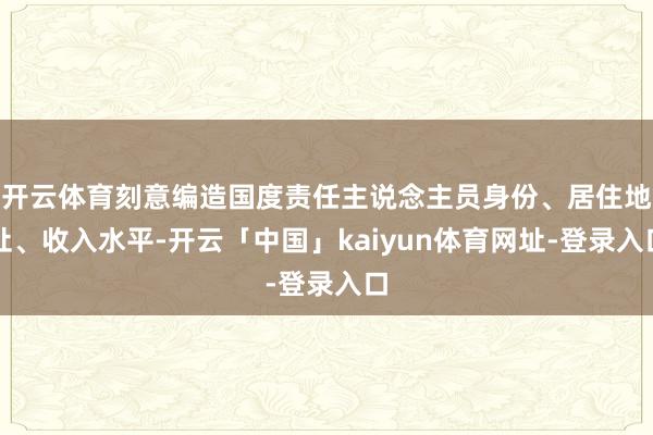 开云体育刻意编造国度责任主说念主员身份、居住地址、收入水平-开云「中国」kaiyun体育网址-登录入口