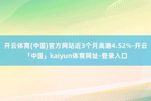 开云体育(中国)官方网站近3个月高潮4.52%-开云「中国」kaiyun体育网址-登录入口