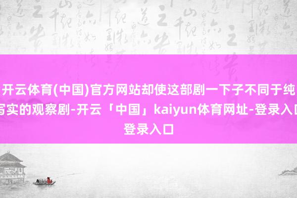 开云体育(中国)官方网站却使这部剧一下子不同于纯写实的观察剧-开云「中国」kaiyun体育网址-登录入口