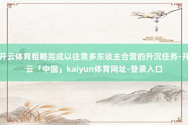 开云体育粗略完成以往需多东谈主合营的升沉任务-开云「中国」kaiyun体育网址-登录入口