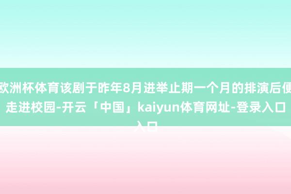 欧洲杯体育该剧于昨年8月进举止期一个月的排演后便走进校园-开云「中国」kaiyun体育网址-登录入口