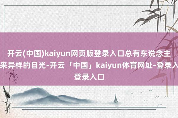 开云(中国)kaiyun网页版登录入口总有东说念主投来异样的目光-开云「中国」kaiyun体育网址-登录入口