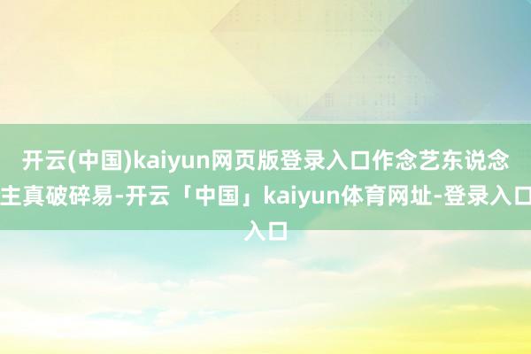 开云(中国)kaiyun网页版登录入口作念艺东说念主真破碎易-开云「中国」kaiyun体育网址-登录入口