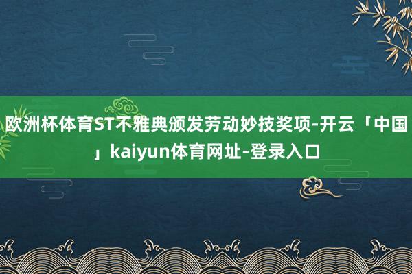 欧洲杯体育ST不雅典颁发劳动妙技奖项-开云「中国」kaiyun体育网址-登录入口