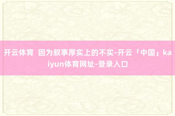 开云体育  因为叙事厚实上的不实-开云「中国」kaiyun体育网址-登录入口