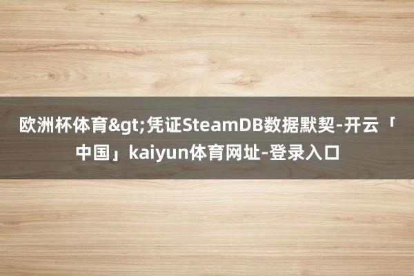 欧洲杯体育>凭证SteamDB数据默契-开云「中国」kaiyun体育网址-登录入口