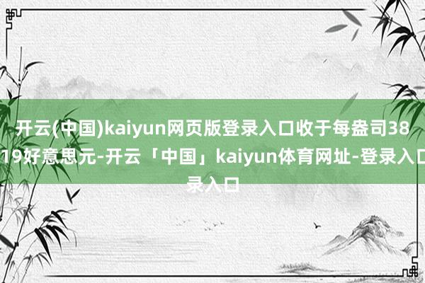 开云(中国)kaiyun网页版登录入口收于每盎司38.19好意思元-开云「中国」kaiyun体育网址-登录入口