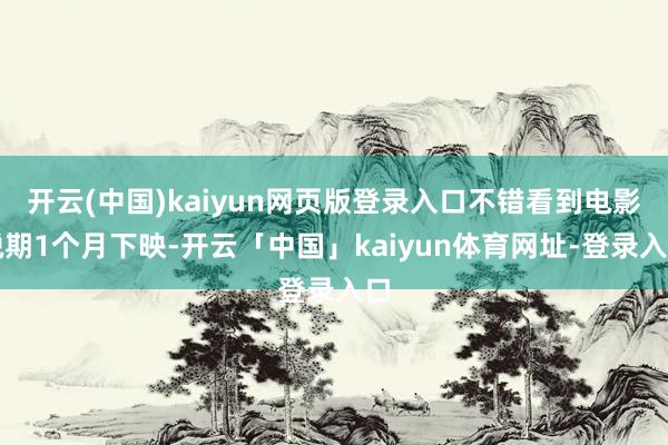 开云(中国)kaiyun网页版登录入口不错看到电影脱期1个月下映-开云「中国」kaiyun体育网址-登录入口