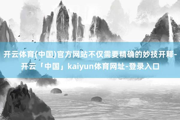 开云体育(中国)官方网站不仅需要精确的妙技开释-开云「中国」kaiyun体育网址-登录入口