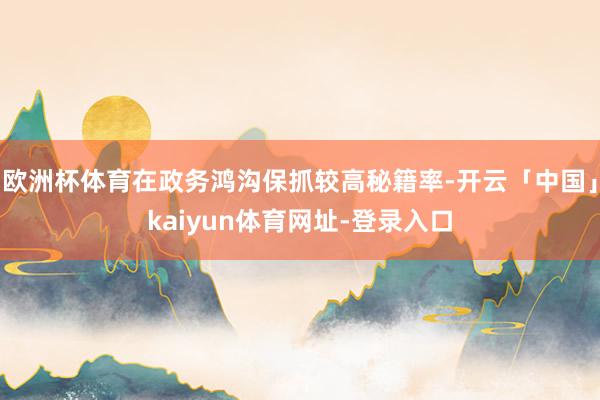欧洲杯体育在政务鸿沟保抓较高秘籍率-开云「中国」kaiyun体育网址-登录入口