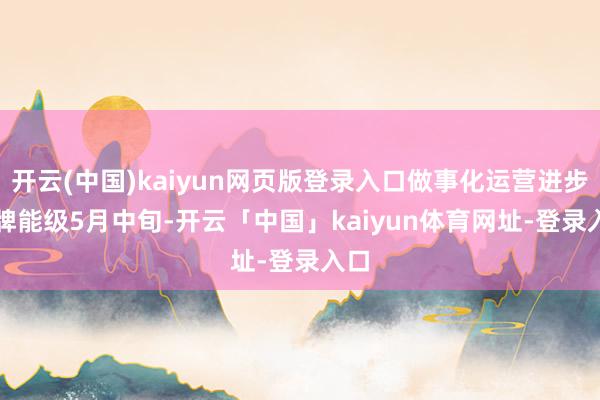 开云(中国)kaiyun网页版登录入口做事化运营进步品牌能级　　5月中旬-开云「中国」kaiyun体育网址-登录入口