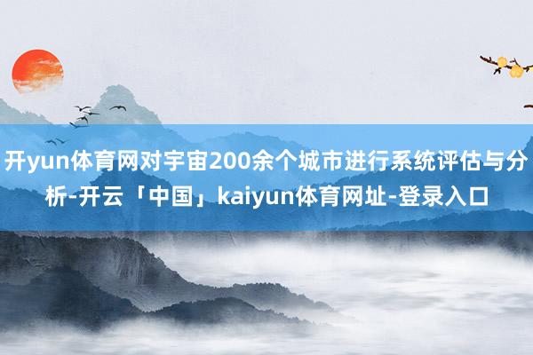 开yun体育网对宇宙200余个城市进行系统评估与分析-开云「中国」kaiyun体育网址-登录入口