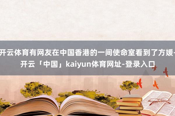 开云体育有网友在中国香港的一间使命室看到了方媛-开云「中国」kaiyun体育网址-登录入口