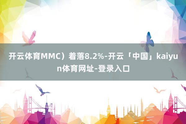 开云体育MMC)着落8.2%-开云「中国」kaiyun体育网址-登录入口
