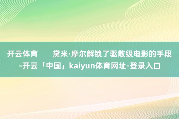 开云体育 黛米·摩尔解锁了驱散级电影的手段-开云「中国」kaiyun体育网址-登录入口