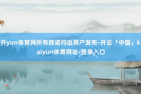 开yun体育网所有践诺均由用户发布-开云「中国」kaiyun体育网址-登录入口