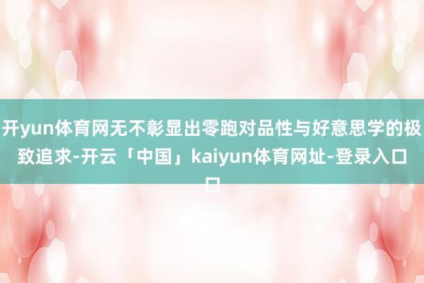 开yun体育网无不彰显出零跑对品性与好意思学的极致追求-开云「中国」kaiyun体育网址-登录入口