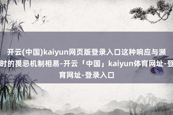 开云(中国)kaiyun网页版登录入口这种响应与濒临恐吓时的畏忌机制相易-开云「中国」kaiyun体育网址-登录入口