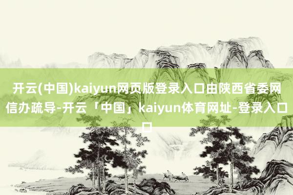 开云(中国)kaiyun网页版登录入口由陕西省委网信办疏导-开云「中国」kaiyun体育网址-登录入口