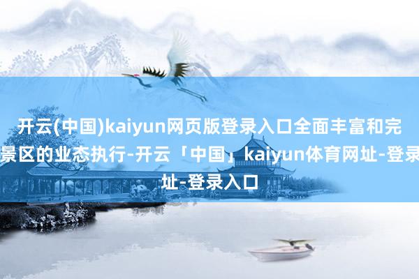 开云(中国)kaiyun网页版登录入口全面丰富和完善了景区的业态执行-开云「中国」kaiyun体育网址-登录入口