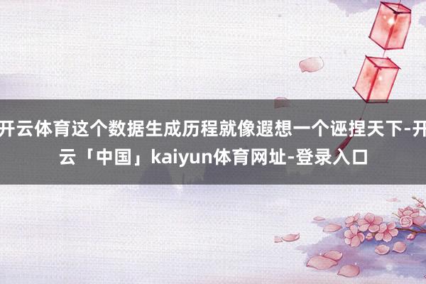 开云体育这个数据生成历程就像遐想一个诬捏天下-开云「中国」kaiyun体育网址-登录入口
