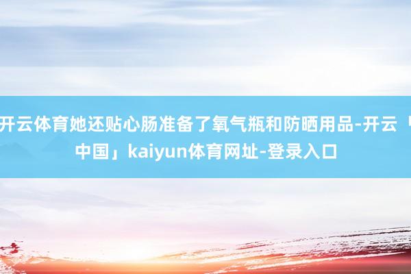 开云体育她还贴心肠准备了氧气瓶和防晒用品-开云「中国」kaiyun体育网址-登录入口