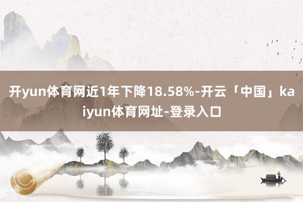 开yun体育网近1年下降18.58%-开云「中国」kaiyun体育网址-登录入口