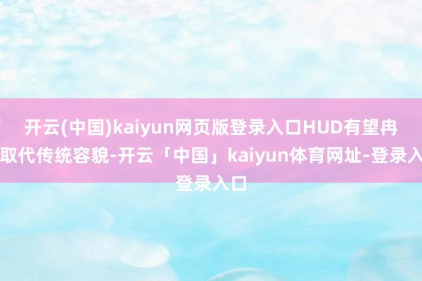 开云(中国)kaiyun网页版登录入口HUD有望冉冉取代传统容貌-开云「中国」kaiyun体育网址-登录入口