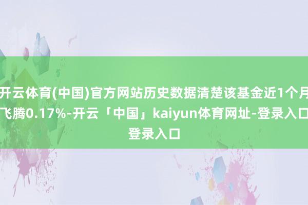 开云体育(中国)官方网站历史数据清楚该基金近1个月飞腾0.17%-开云「中国」kaiyun体育网址-登录入口