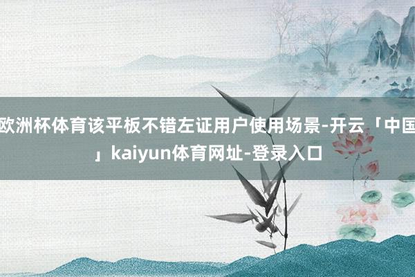 欧洲杯体育该平板不错左证用户使用场景-开云「中国」kaiyun体育网址-登录入口