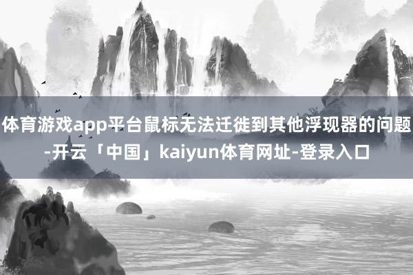 体育游戏app平台鼠标无法迁徙到其他浮现器的问题-开云「中国」kaiyun体育网址-登录入口