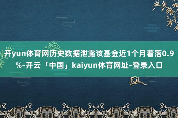 开yun体育网历史数据泄露该基金近1个月着落0.9%-开云「中国」kaiyun体育网址-登录入口