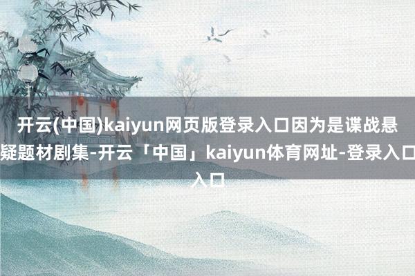 开云(中国)kaiyun网页版登录入口因为是谍战悬疑题材剧集-开云「中国」kaiyun体育网址-登录入口